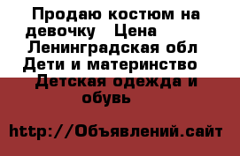 Продаю костюм на девочку › Цена ­ 600 - Ленинградская обл. Дети и материнство » Детская одежда и обувь   